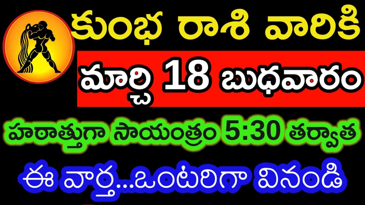 కుంభ రాశి వారికి మార్చి 18 బుధవారం హఠాత్తుగా సాయంత్రం 5:30 తర్వాత ఈ వార్త...ఒంటరిగా వినండి