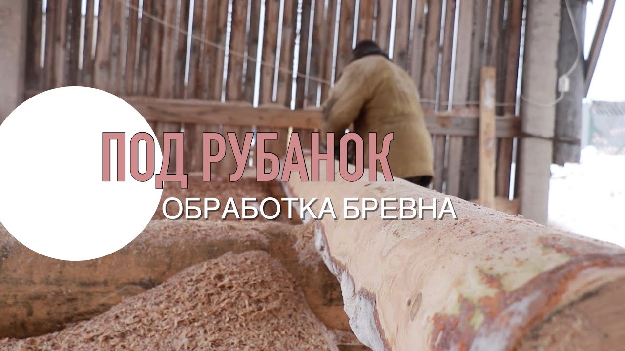 Как происходит обработка бревна под РУБАНОК