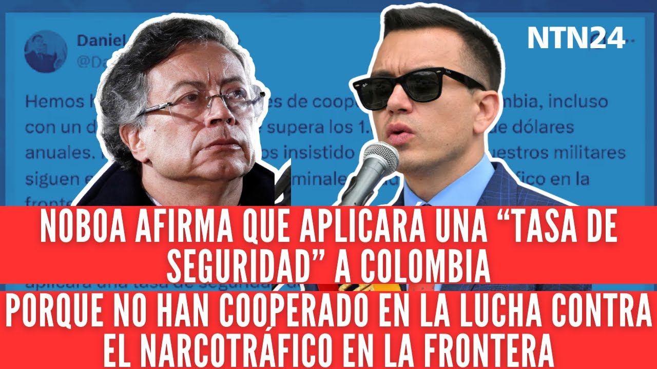 Noboa aplicará arancel a Colombia porque no han cooperado en la lucha contra el narcotráfico