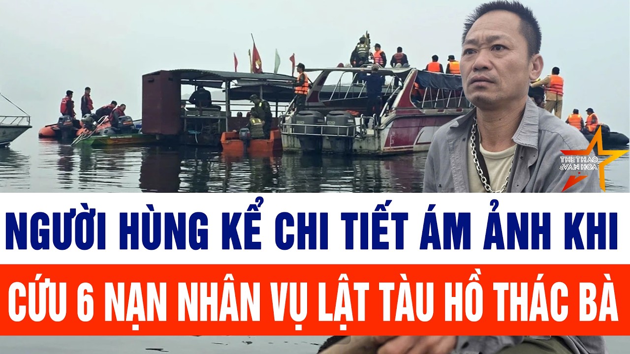 Người hùng kể chi tiết ám ảnh khi cứu sống 6 nạn nhân vụ lật tàu hồ Thác Bà