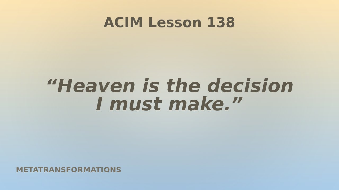 You Decide for Heaven or Hell in Every Moment | ACIM 138 @DennisRodriguez-Meta 