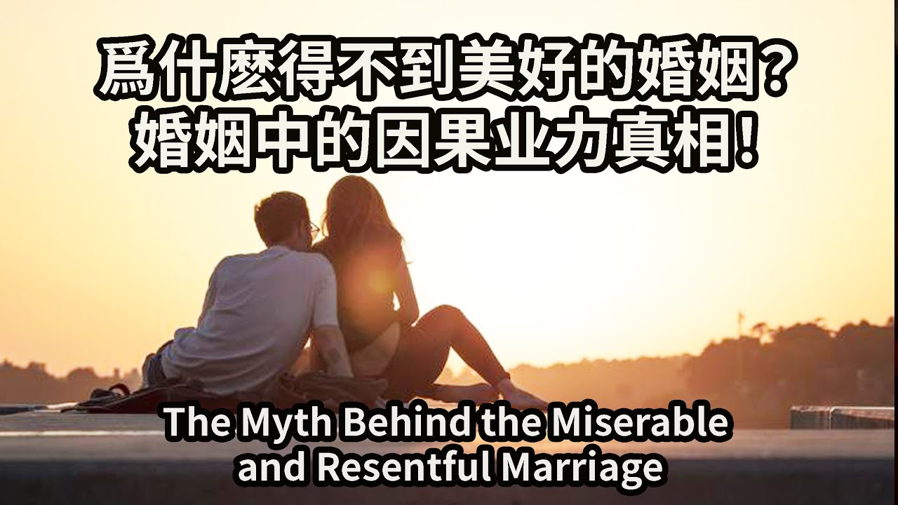 婚姻中的因果业力真相！爲什麽得不到美好的婚姻？如何求到好的姻緣，人人必看！The Myth Behind the Miserable and Resentful Marriage