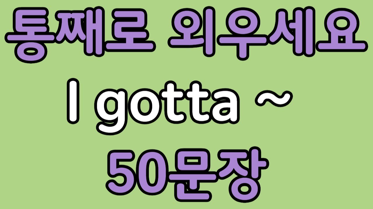 패턴영어 | I gotta~ 기초 영어회화 50문장 | 편하게 흘려듣기 하세요