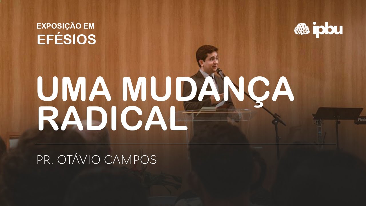 UMA MUDANÇA RADICAL | Efésios 4. 17-24 | Pr. Otávio Campos