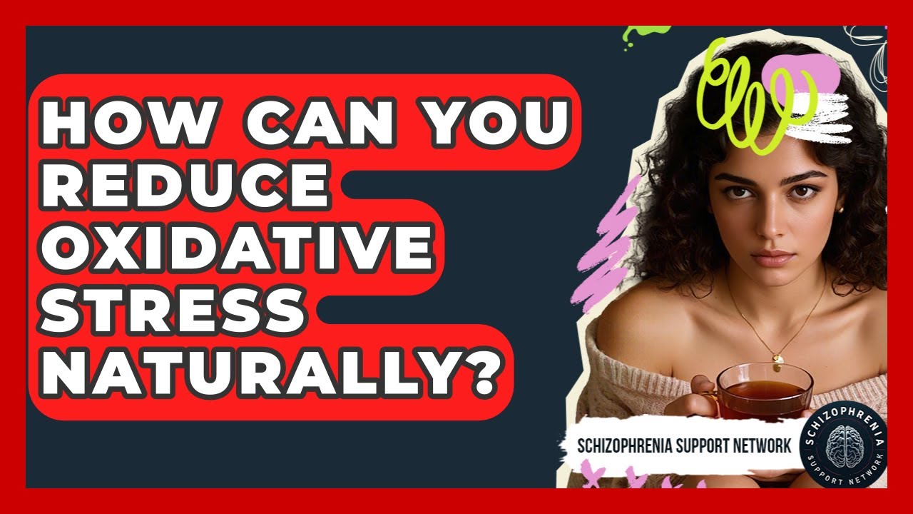 How Can You Reduce Oxidative Stress Naturally? - Schizophrenia Support Network