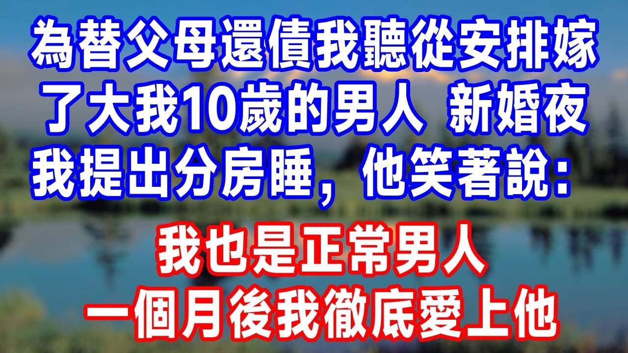 為替父母還債，我聽從安排嫁了大我10歲的男人，新婚夜我提出分房睡，他笑著說：我也是正常男人，一個月後我徹底愛上他！#故事分享 #故事頻道 #人生感悟 #生活經驗 #打脸 #情感#反转