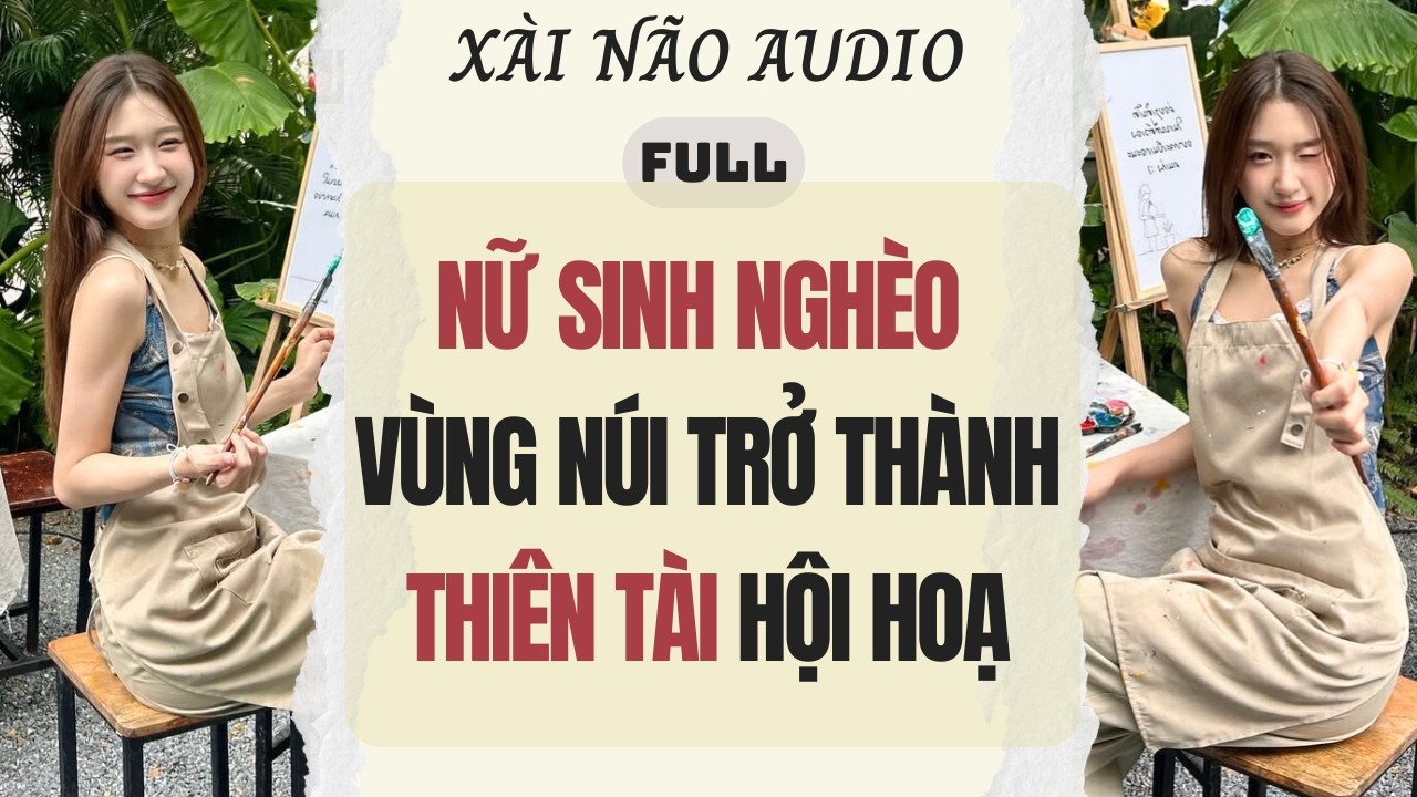 Full audio | NỮ SINH NGHÈO VÙNG NÚI TRỞ THÀNH THIÊN TÀI HỘI HOẠ | Xài Não Audio #truyenaudio #audio