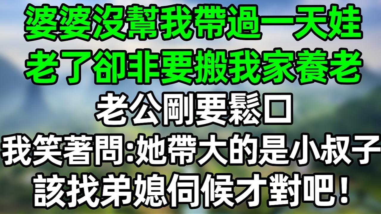 婆婆没帮我带过一天娃 老了却非要来我家养老 老公刚要松口 我笑着问：她带大的时小叔子 该找弟媳伺候才对吧！#夜讀人生 #大橘講故事  #情感故事 #講故事 #故事分享