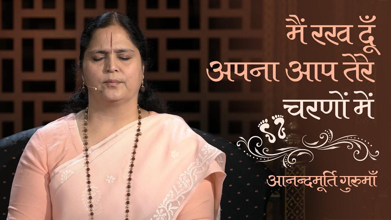 मैं रख दूँ अपना आप तेरे चरणों में | आनन्दमूर्ति गुरुमाँ