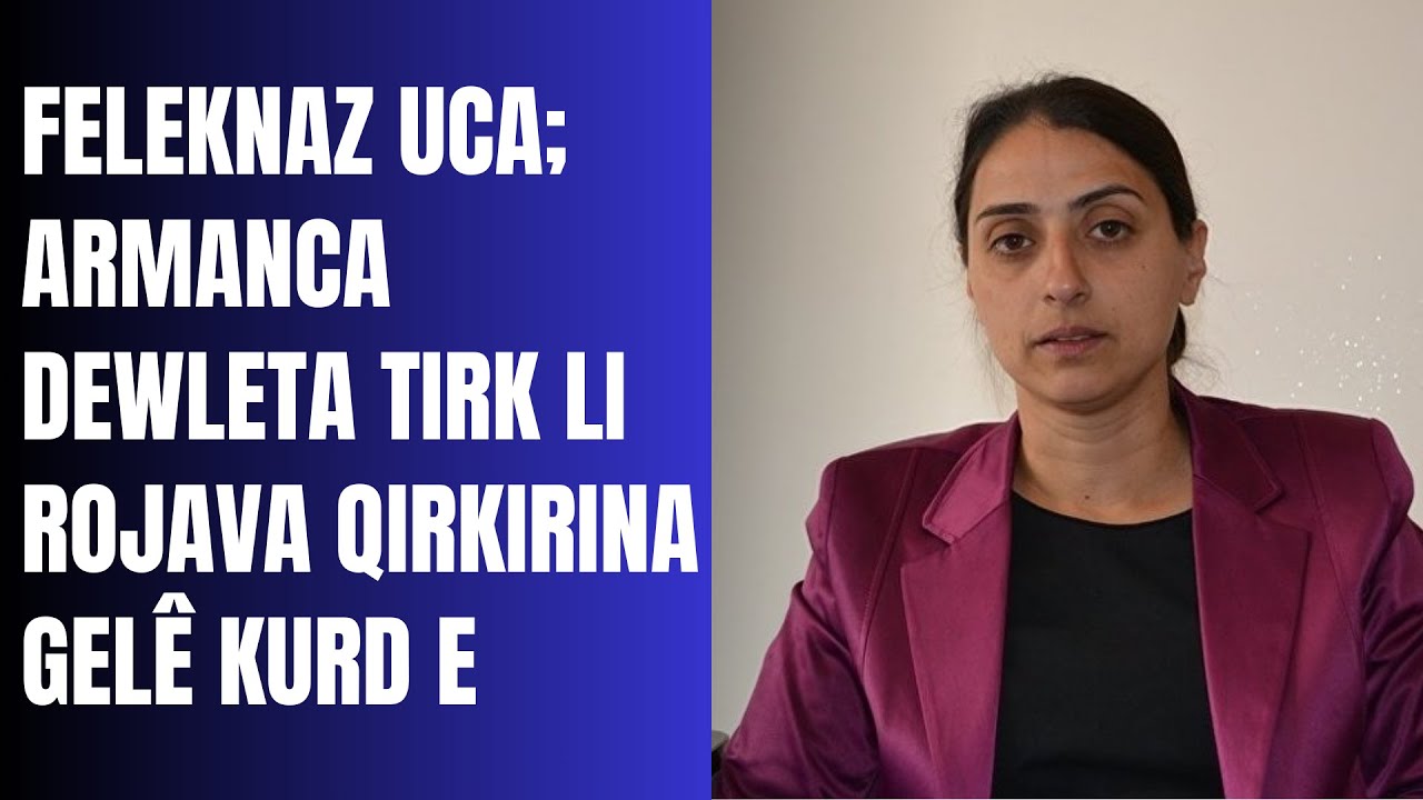 Siyasetmedar Feleknaz Uca; Armanca Dewleta Tirk li Rojava qirkirina gelê Kurd e.