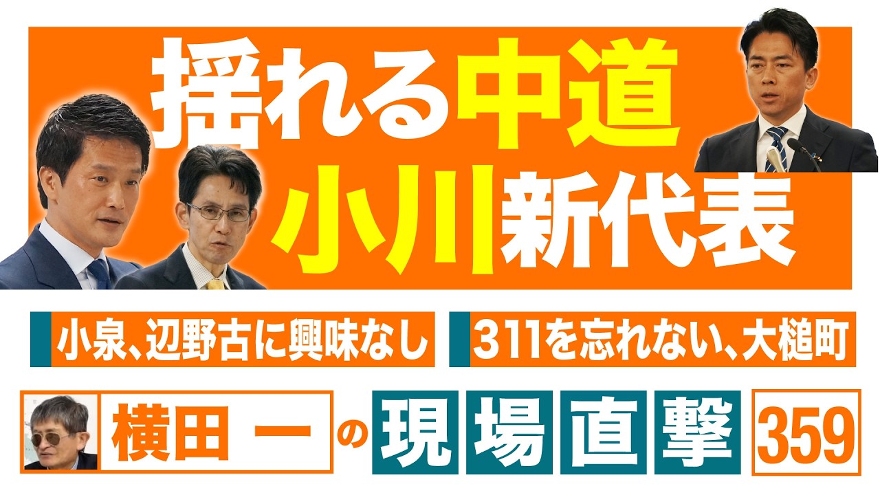【横田一の現場直撃 No.359】 ◆揺れる中道、小川新代表 ◆小泉、辺野古に興味なし ◆311を忘れない、大槌町