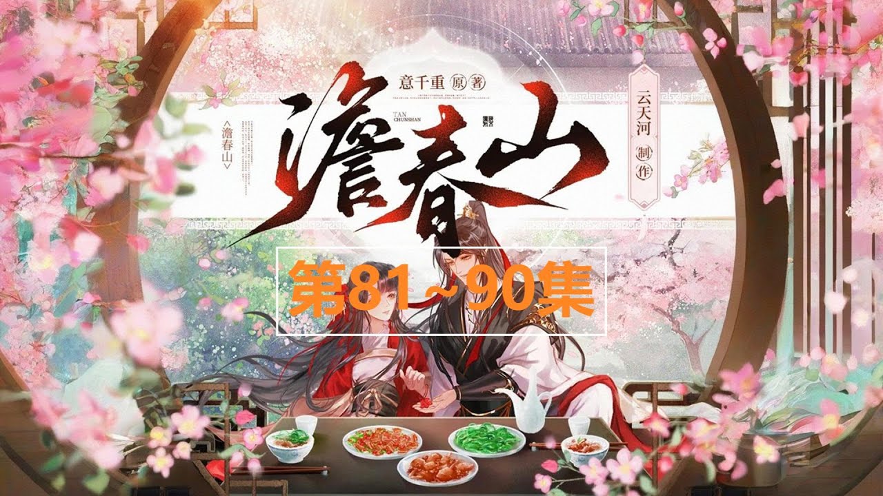 0081~0090《澹春山》多人有声小说 古风宅斗美食文丨意千重作品丨云天河X风泠多人有声剧