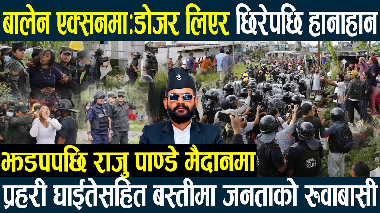 बालेन एक्सनमा-झडपपछि राजु पाण्डे मैदानमा,डोजर लिएर छिरेपछि हानाहान,प्रहरी घाईते जनताको रुवाबासीBalen