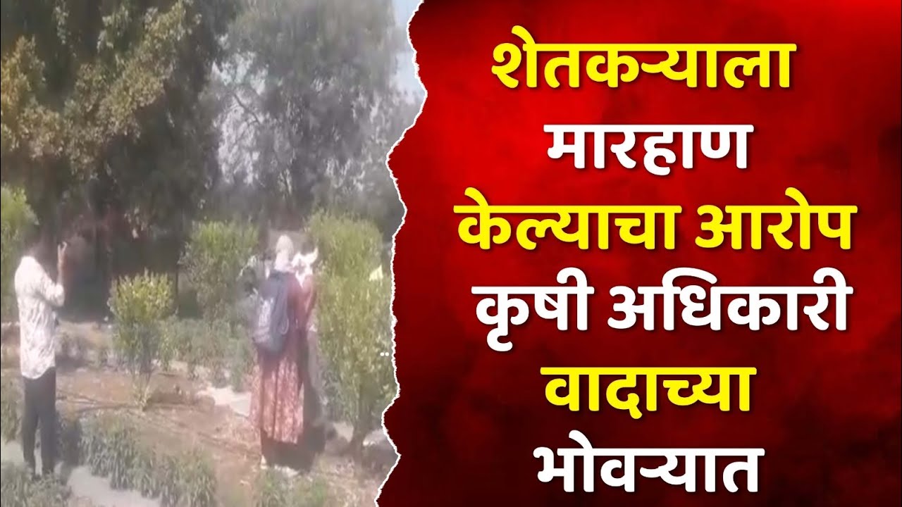 शेतकऱ्याला मारहाण केल्याचा आरोप कृषी अधिकारी वादाच्या भोवऱ्यात 