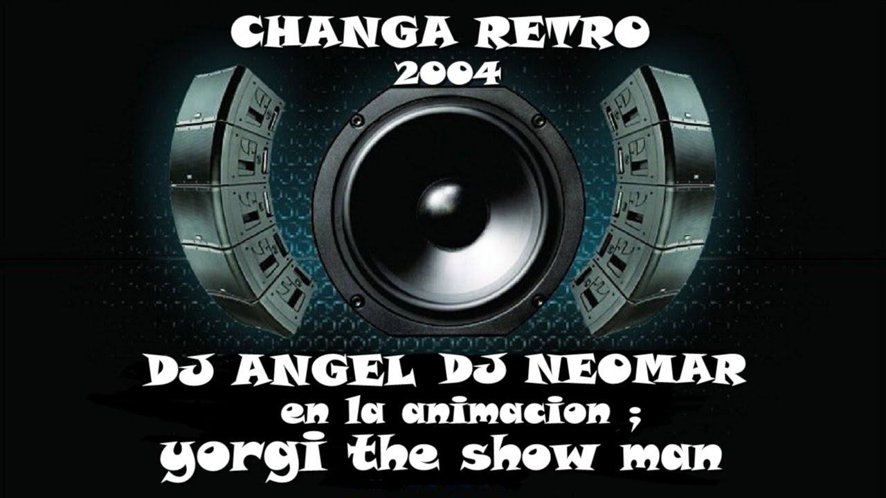 CHANGA RETRO 2004 DJ ANGEL DJ NEOMAR Y GEORGI HEATLY EL DRING TEAM DEL ESPECTACULO