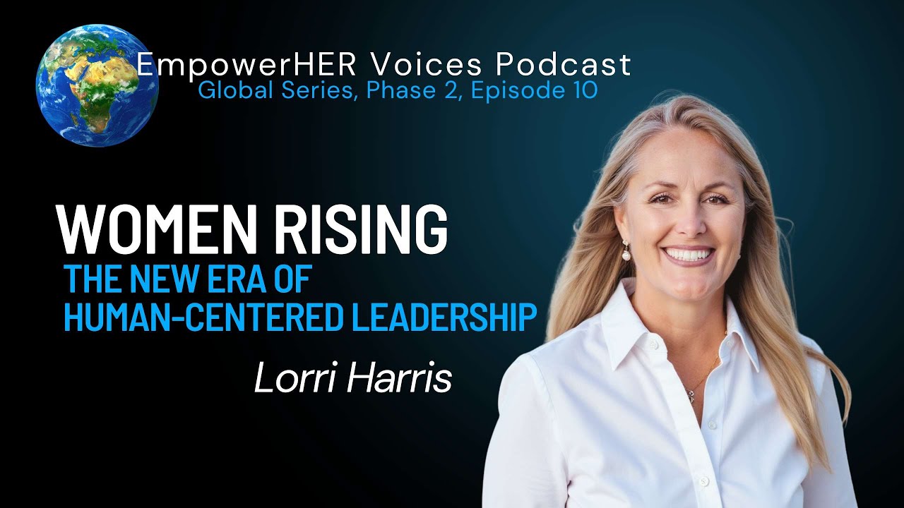 🌍EmpowerHer Voices-Ep10: Women Rising: The New Era of Human-Centered Leadership