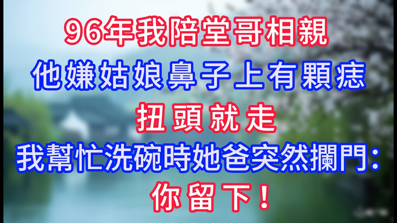 96年我陪堂哥相親，他嫌姑娘鼻子上有顆痣，扭頭就走，我幫忙洗碗時她爸突然攔門：你留下！#岁月温情 #情感故事#幸福生活#為人處世#生活經驗#婆媳故事#子女孝順#孝順#子女不孝