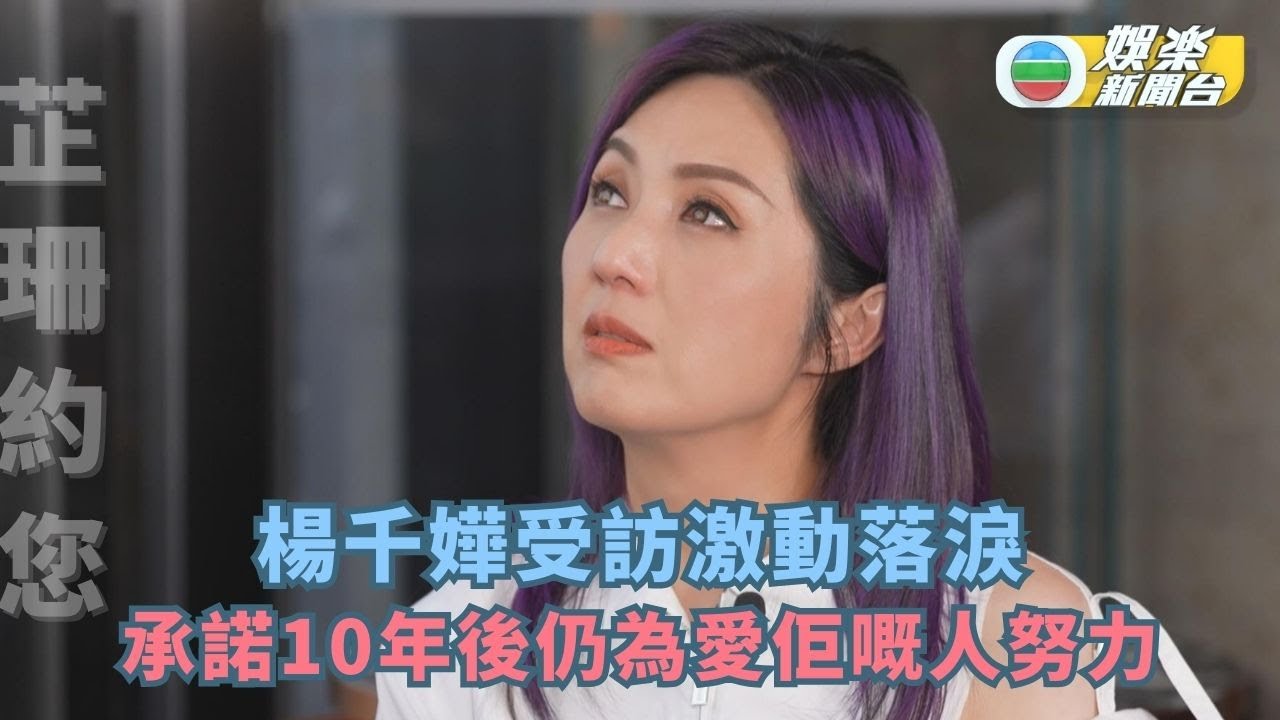 芷珊約您丨楊千嬅受訪激動落淚 承諾10年後仍為愛佢嘅人努力