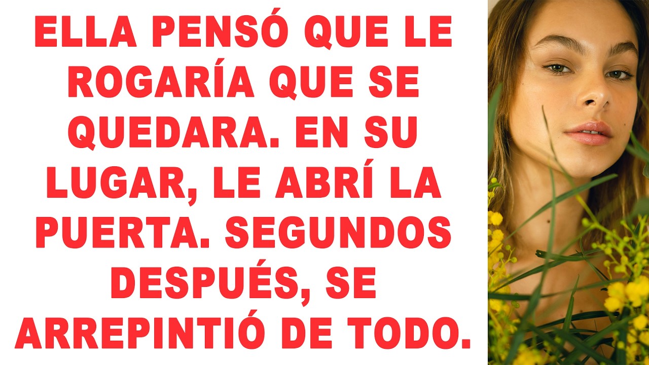 Ella pensó que LE ROGARÍA QUE SE QUEDARA. En su lugar, le abrí la puerta. Segundos después...