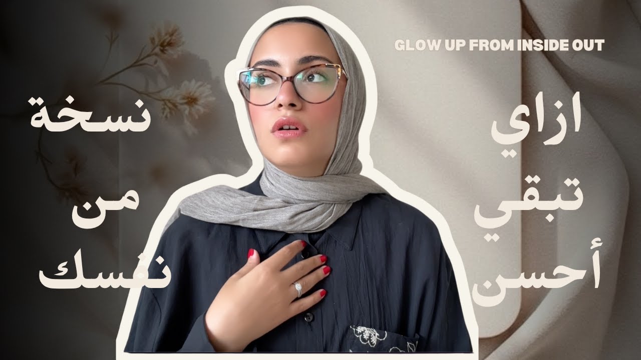 ازاي تبقي أحسن نسخة من نفسك؟! How to Glow Up