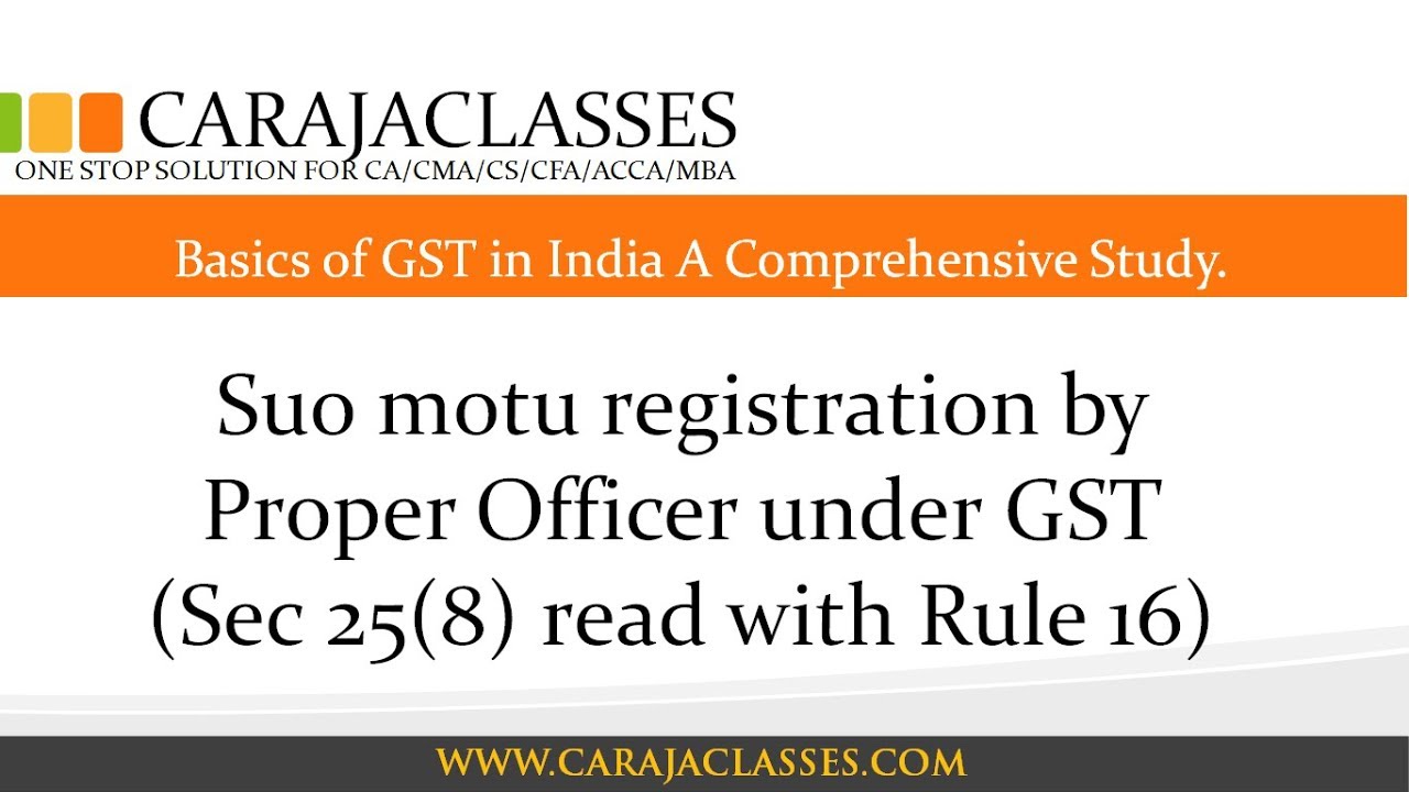Suo motu registration by Proper Officer under GST (Sec 25(8) read with Rule 16)