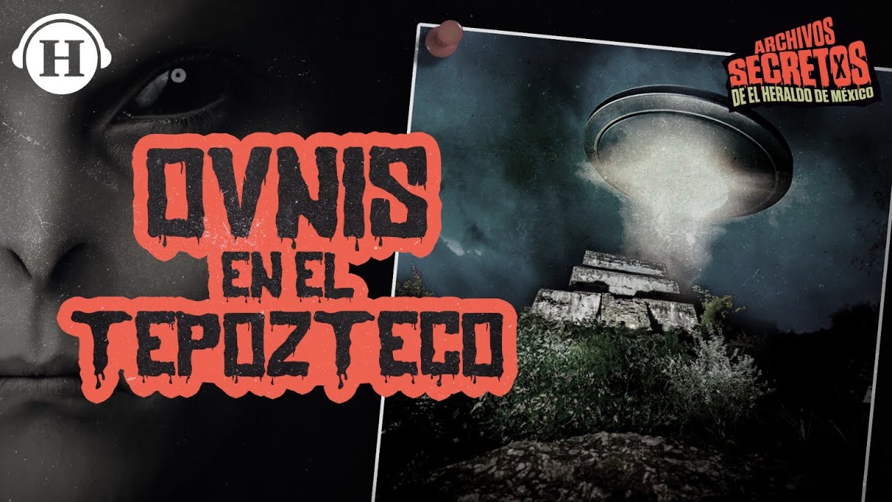 ¿El Tepozteco es una base extraterrestre? Estos son sus extraños avistamientos | Archivos Secretos