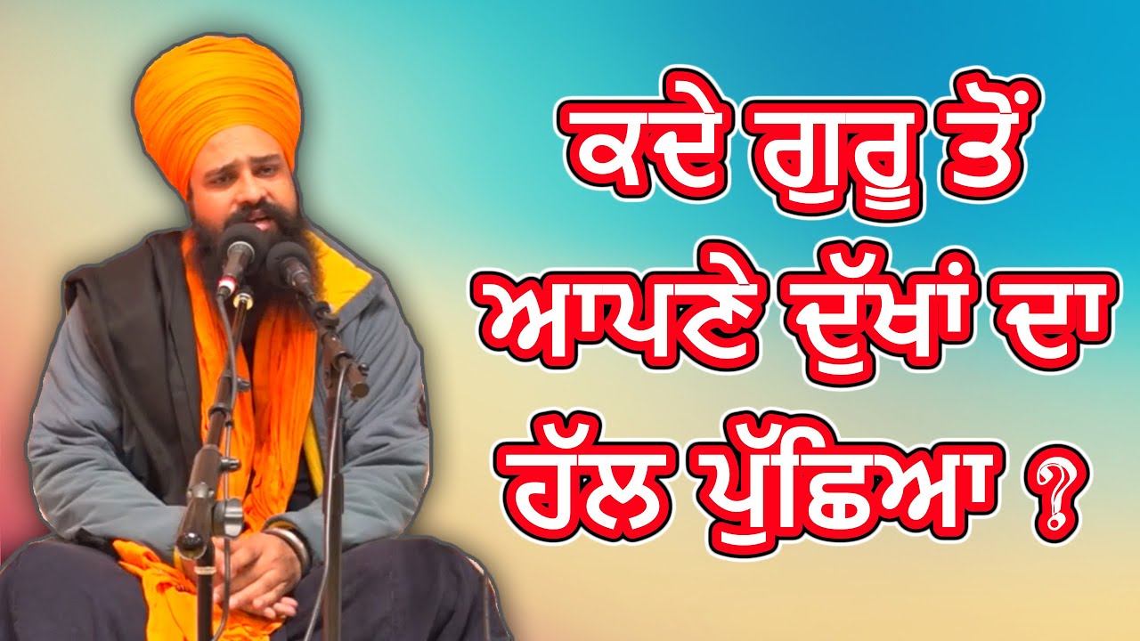 ਕਦੇ ਗੁਰੂ ਤੋਂ ਆਪਣੇ ਦੁੱਖਾਂ ਦਾ ਹੱਲ ਪੁੱਛਿਆ ? By: Khalsa ji