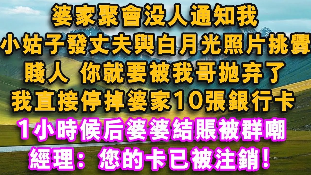 婆家聚會沒人通知我，小姑子發丈夫與白月光照片挑釁：賤人，你就要被我哥拋棄了，我直接停掉婆家10張銀行卡，1小時候後婆婆結賬被群嘲，經理：您的卡已被註銷！#情感需求 #故事分享 #故事頻道 #故事