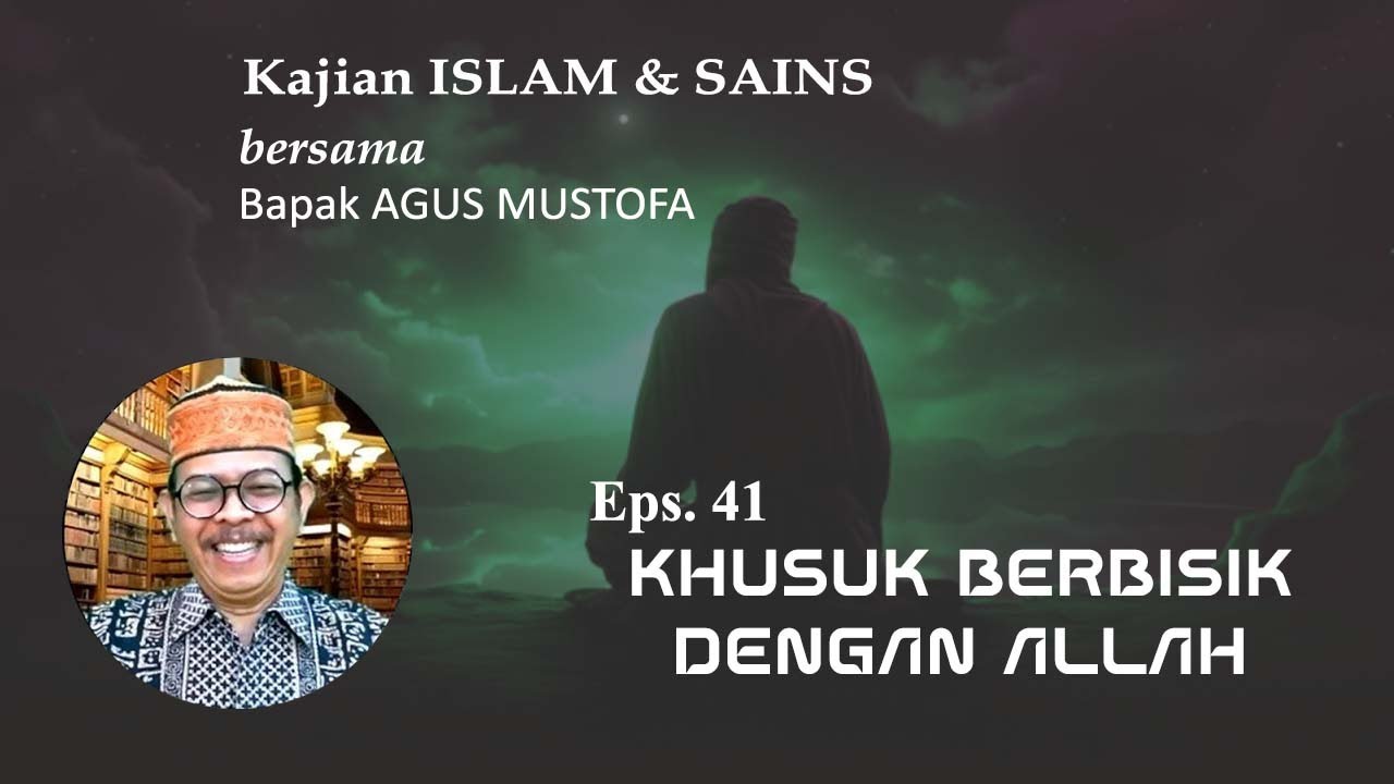 KAJIAN ISLAM & SAINS Eps.41 || KHUSUK BERBISIK DENGAN ALLAH|| Bersama Bapak AGUS MUSTOFA