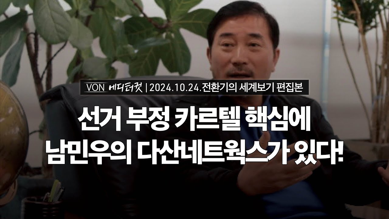 [에디터컷] 선거 부정 카르텔 핵심에 남민우의 다산네트웍스가 있다! | 20241024 전환기의 세계보기 편집본