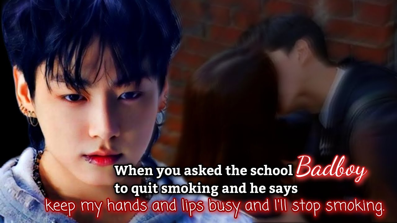 When you ask the school badboy to quit smoking and he says keep my hands and lips busy and I'll stop