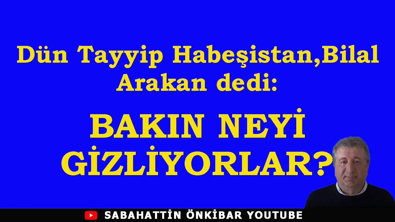 Dün Tayyip Habeşistan,Bilal Arakan dedi:BAKIN NEYİ GİZLİYORLAR?