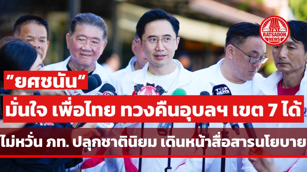 “ยศชนัน” มั่นใจทวงคืนอุบลฯ เขต 7 ได้ ไม่หวั่น ภท. ปลุกชาตินิยม เพื่อไทยเดินหน้าสื่อสารนโยบาย