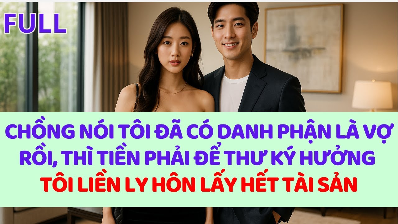 Chồng nói tôi đã có danh phận là vợ hắn rồi, thì tiền phải để thư ký tiêu, tôi liên ly hôn ngay