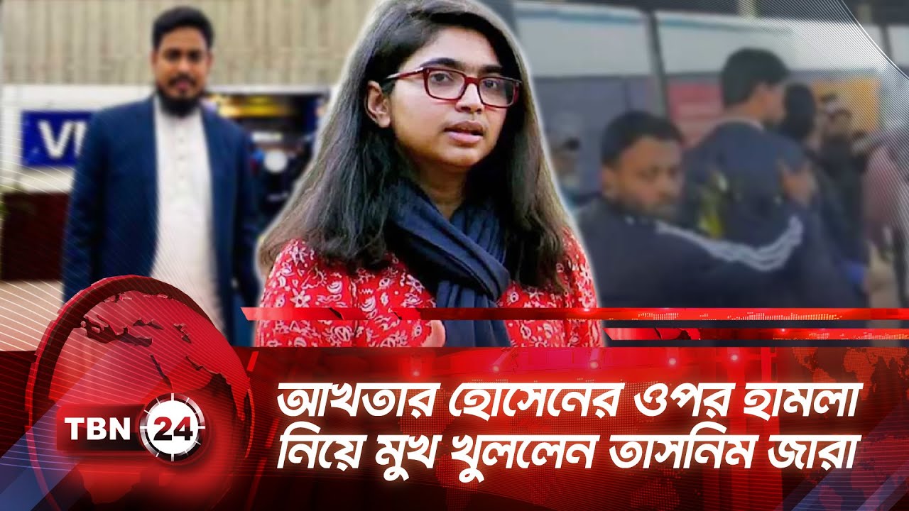 আখতার হোসেনের ওপর হামলা নিয়ে মুখ খুললেন তাসনিম জারা | TBN24 NEWS | Tasnim Jara | Akhtar Hossain |NCP