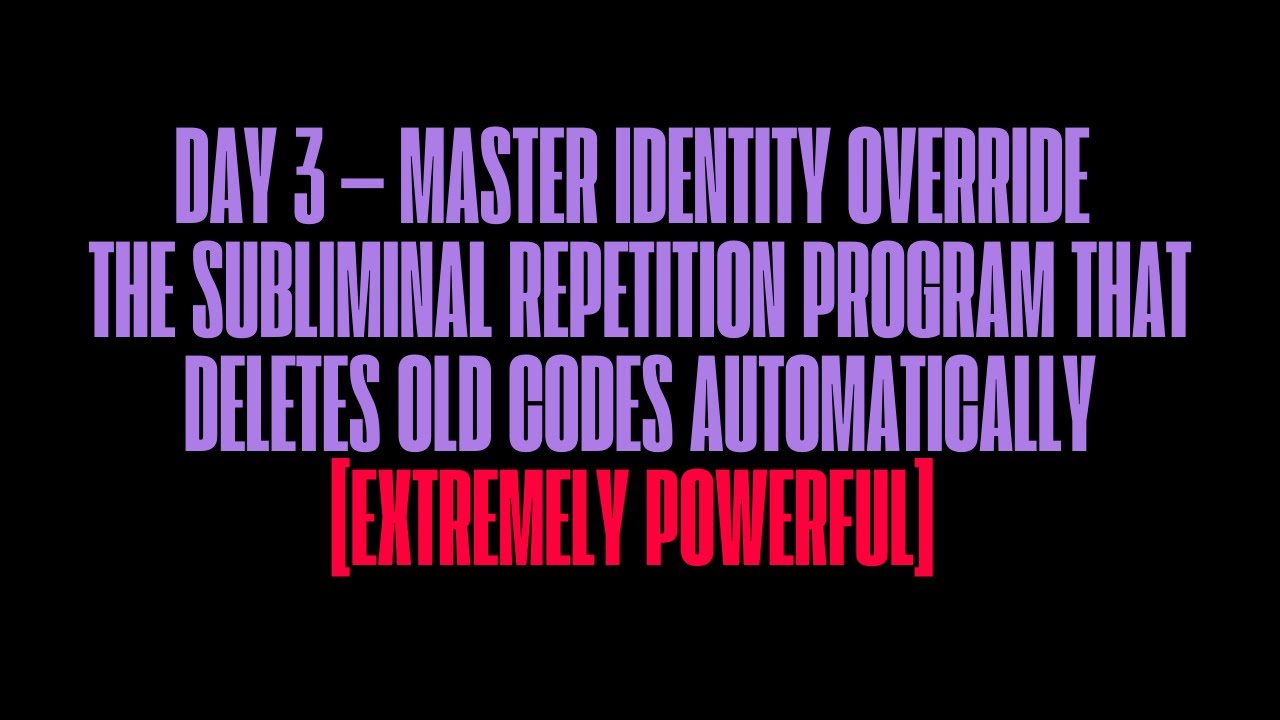 DAY 3 &mdash; MASTER IDENTITY OVERRIDE PROGRAM THAT DELETES OLD CODES AUTOMATICALLY (SUBLIMINAL)
