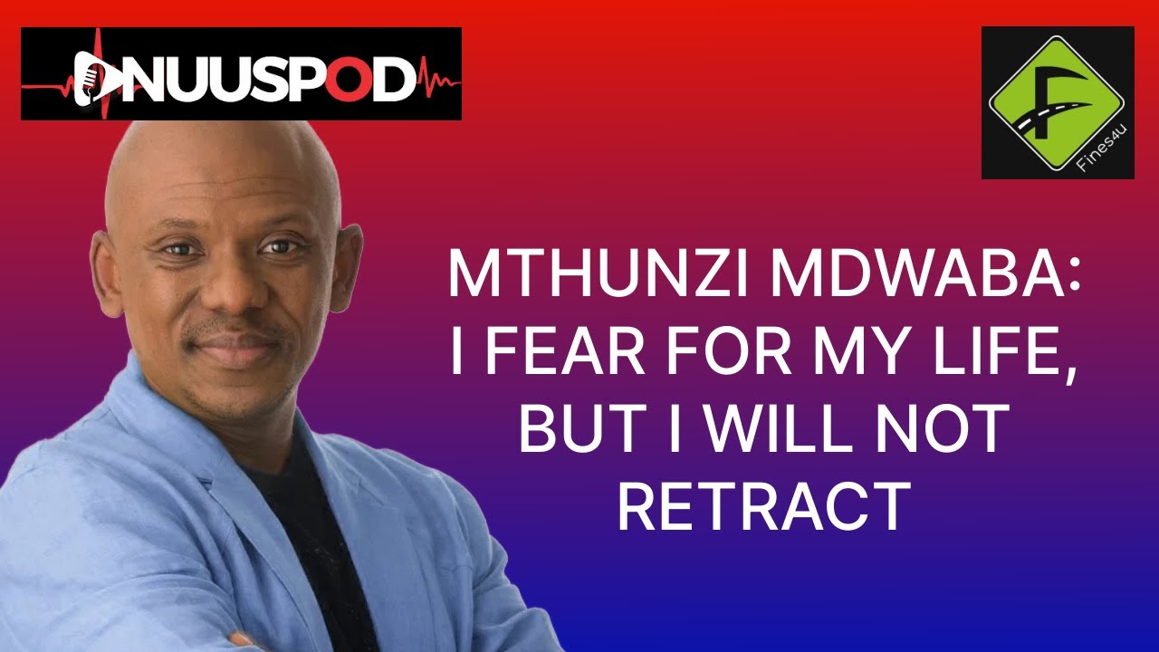 Mthunzi Mdwaba: I fear for my life, but I will not retract