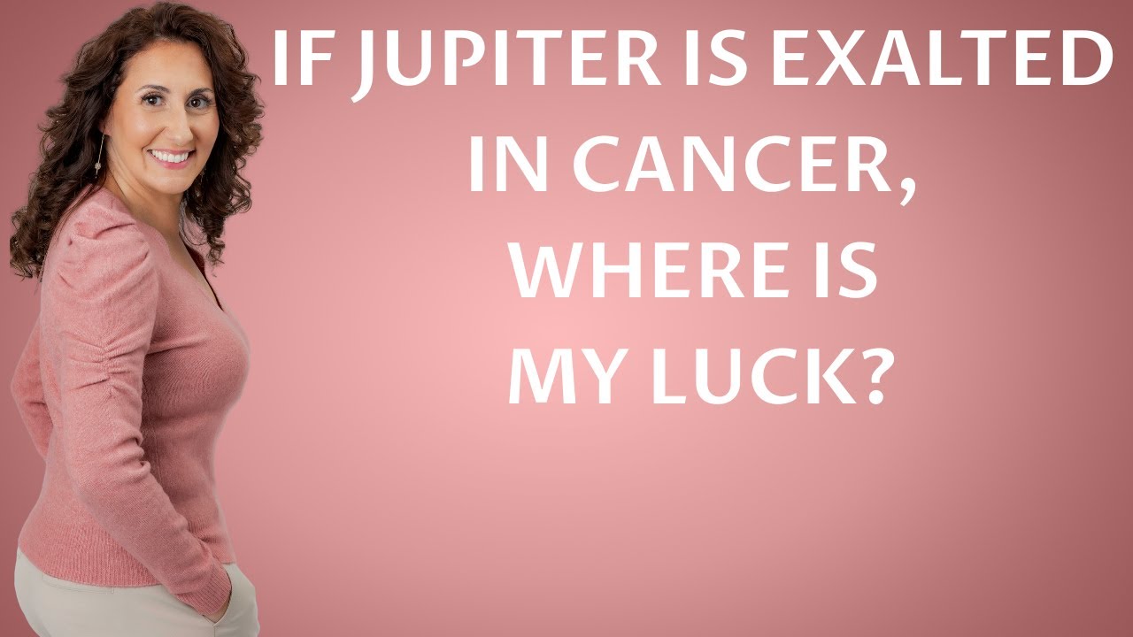 If Jupiter is Exalted in Cancer, WHERE is my Luck?