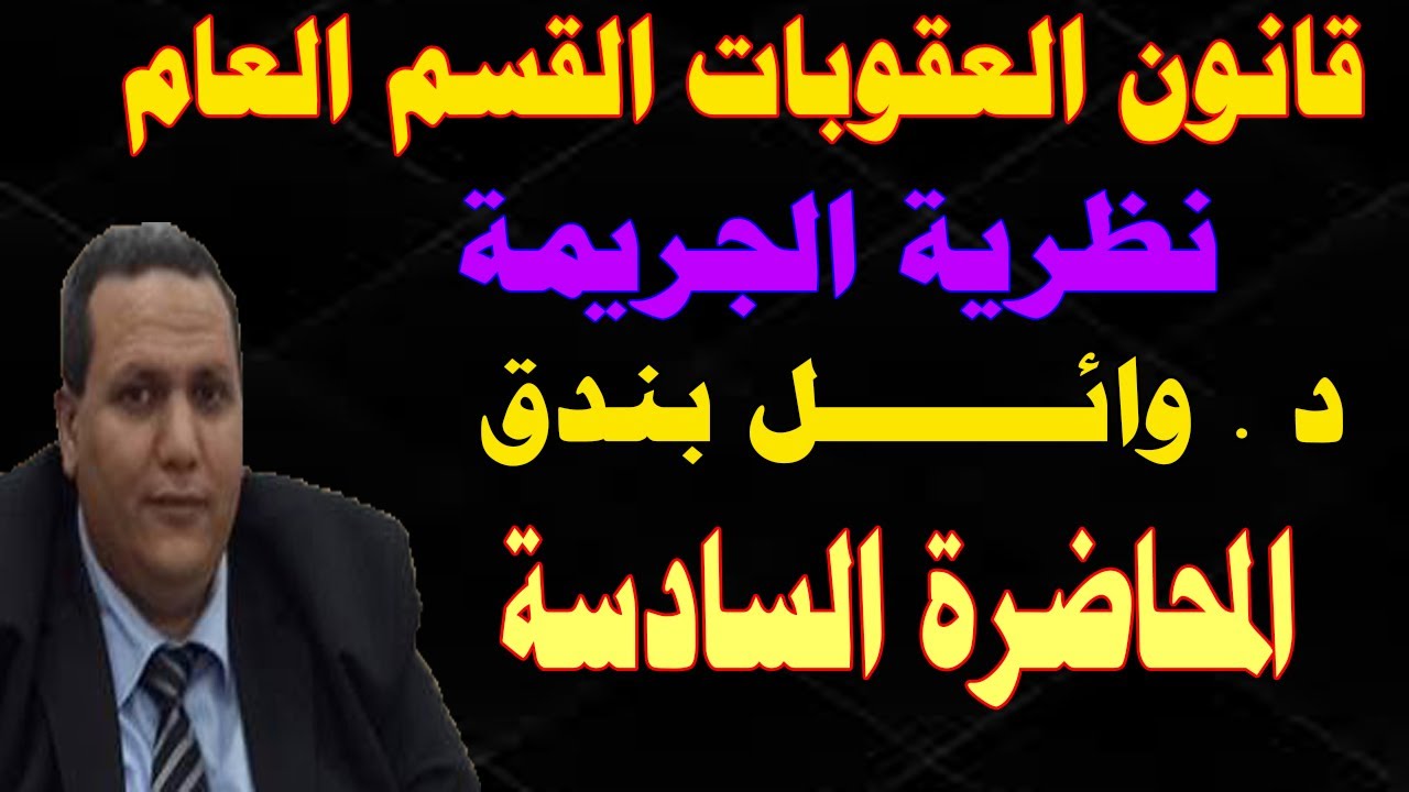 قانون العقوبات القسم العام / نظرية الجريمة/ دكتور وائل بندق المحاضرة السادسة