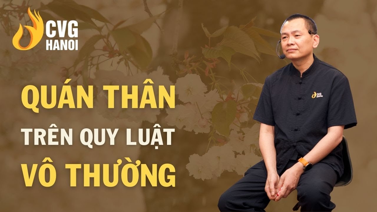 Quán thân trên quy luật vô thường | Ngô Minh Tuấn | Học Viện CEO Hà Nội