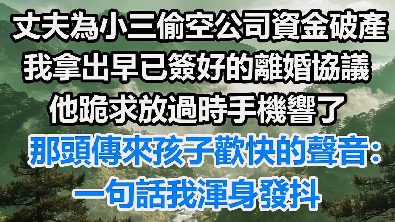 丈夫為小三偷空公司資金導致破產，我拿出早已簽好的離婚協議，他跪求原諒時手機響了，那頭傳來孩子歡快的聲音：一句話我渾身發抖