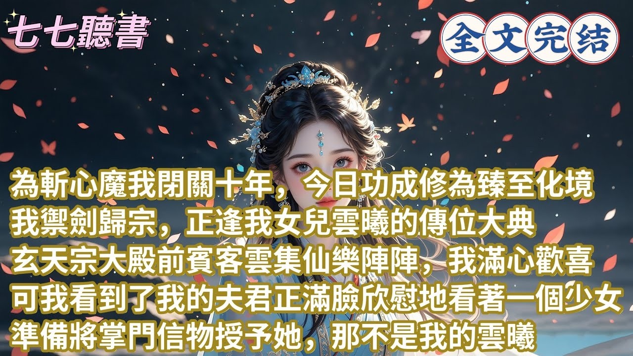 為斬心魔我閉關十年，今日功成修為臻至化境，我禦劍歸宗，正逢我女兒雲曦的傳位大典，玄天宗大殿前賓客雲集仙樂陣陣，我滿心歡喜可我看到了我的夫君正滿臉欣慰地看著一個少女，準備將掌門信物授予她，那不是我的