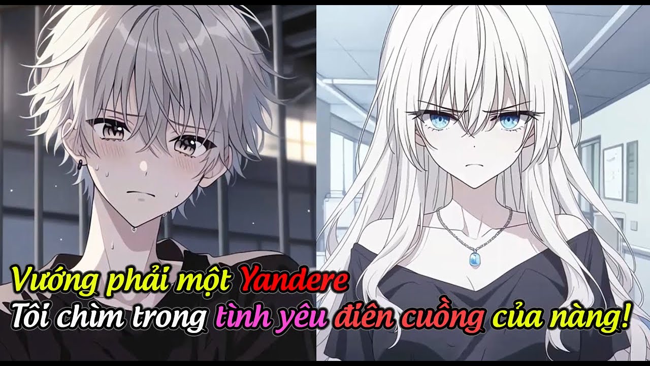 FULL P1 Vướng phải một Yandere, tôi chìm trong tình yêu điên cuồng của nàng!