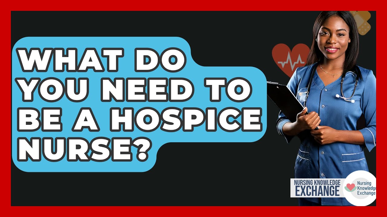 What Do You Need To Be A Hospice Nurse? - Nursing Knowledge Exchange