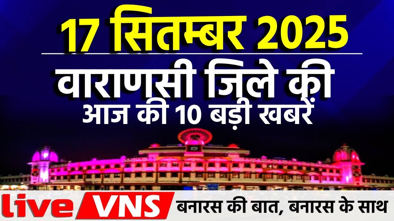 वाराणसी की आज की 10 बड़ी खबरें - 17 सितंबर 2025 - Varanasi Top 10 News। Live VNS