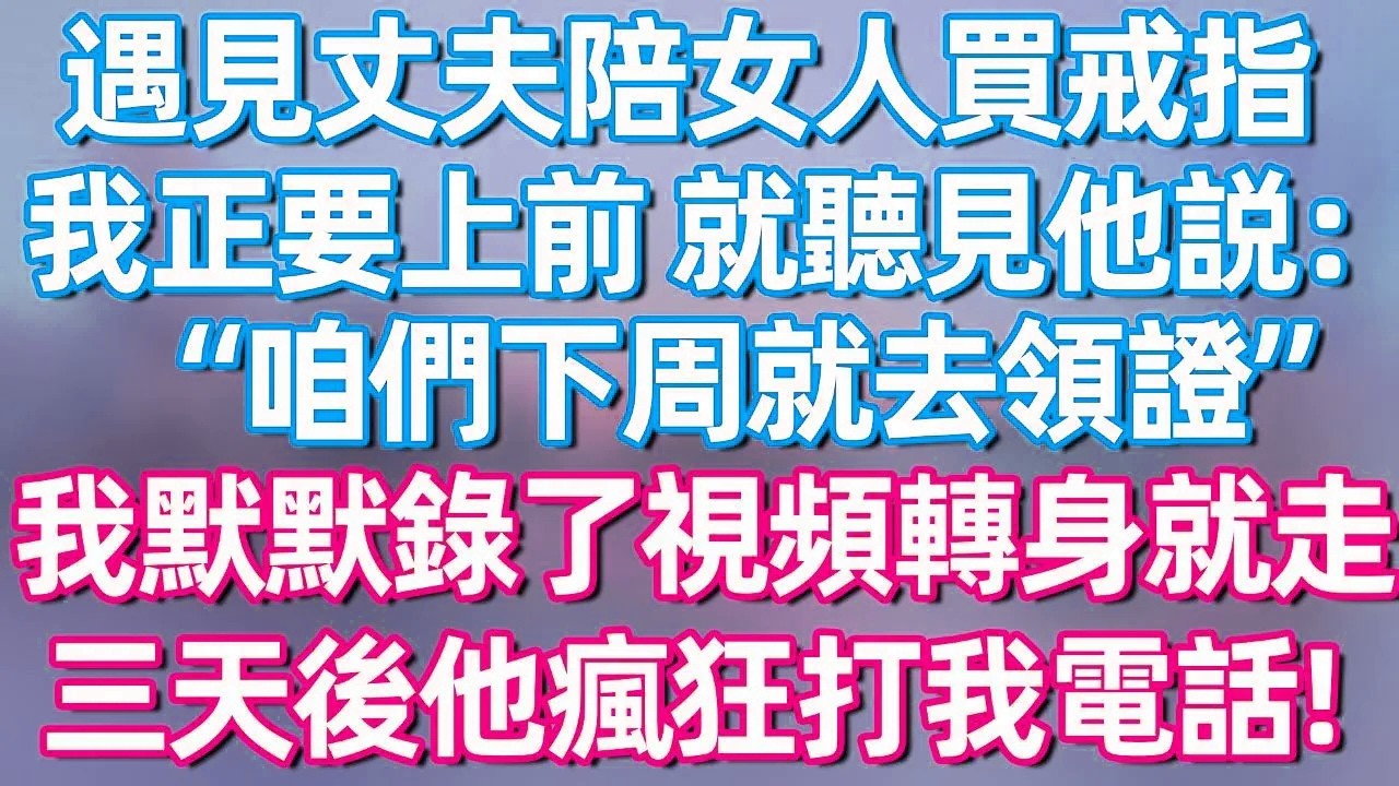 【完結】遇见丈夫陪女人买戒指，我正要上前 就听见他说：咱们下周就去领证“我默默录了视频转身就走 三天后他疯狂打我电话！#夜讀人生  #碧荷講故事 #深夜淺讀 #情感 #完结文 #情感故事