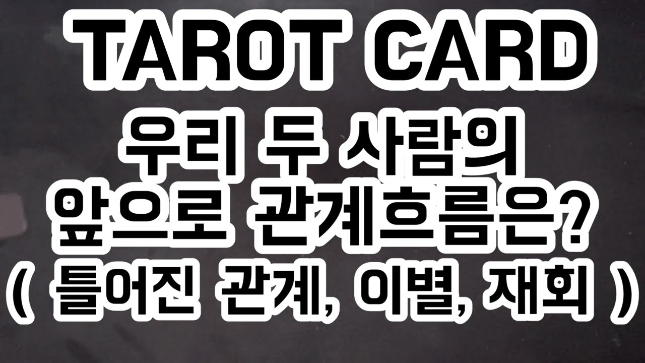 [ 타로/관계운 ] 우리 두 사람의 앞으로의 관계 흐름은? ( 틀어진 관계, 이별, 재회, 디테일 ver )