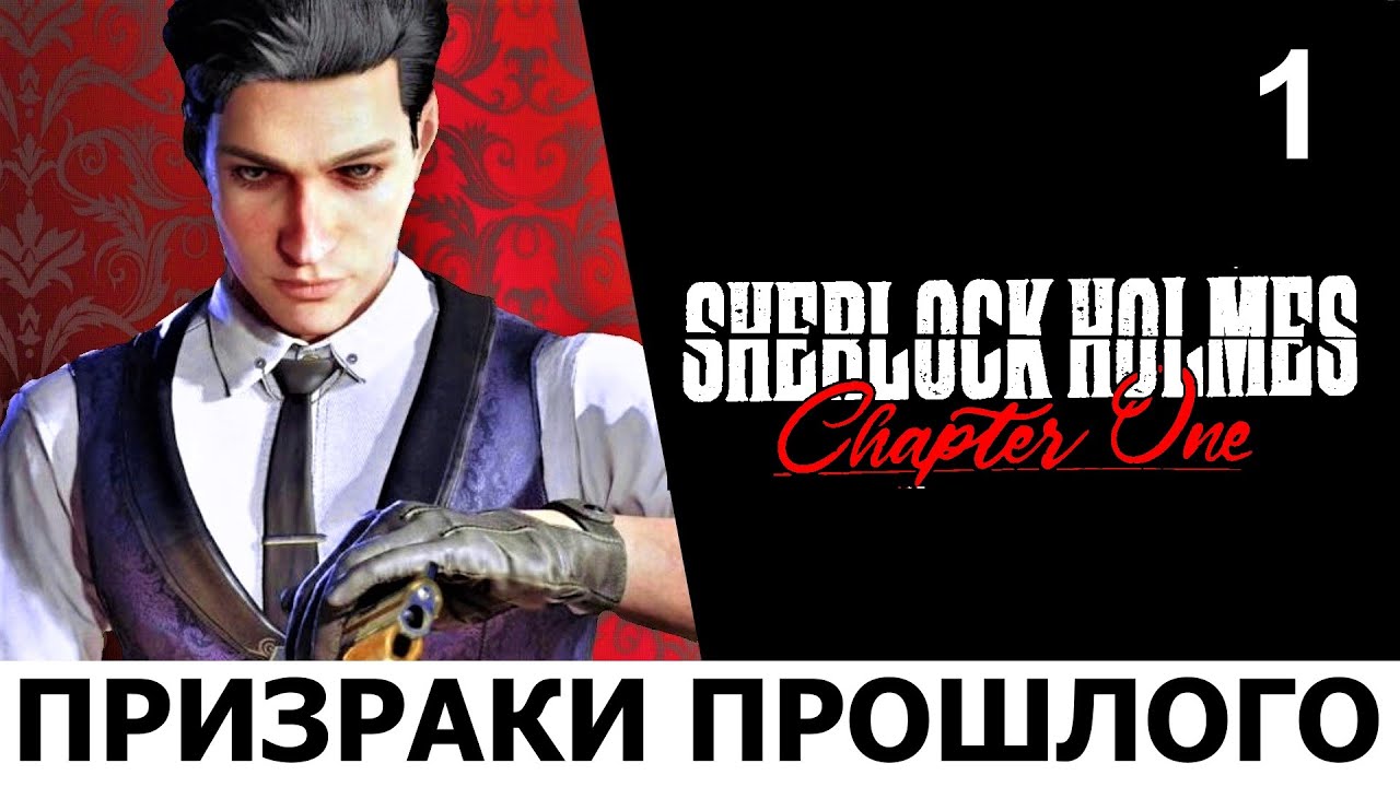 SHERLOCK HOLMES: Chapter One. Прохождение. ПРИЗРАКИ ПРОШЛОГО. Ч.1.