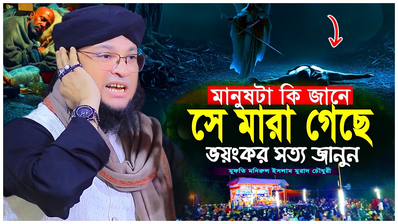 মানুষটা কি জানে সে মারা গেছে? মৃত্যুর পর কী ঘটে? | মুরাদ চৌধুরী | Murad Chowdhury Waz