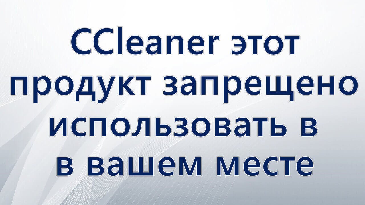 CCleaner этот продукт запрещено использовать в вашем месте пребывания